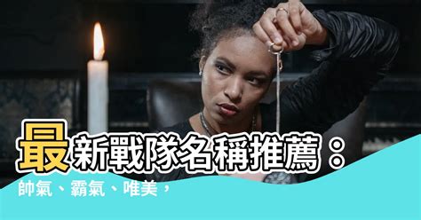 霸氣戰隊名|【戰隊名稱】霸氣威武！120 個神氣「戰隊名稱」任你挑！